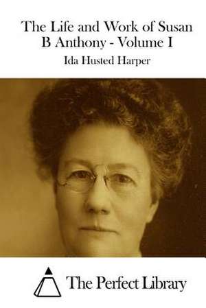 The Life and Work of Susan B Anthony - Volume I de Ida Husted Harper