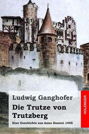 Die Trutze Von Trutzberg de Ludwig Ganghofer