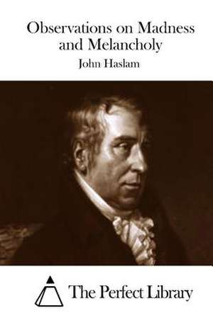 Observations on Madness and Melancholy de John Haslam