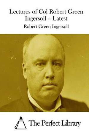 Lectures of Col Robert Green Ingersoll - Latest de Robert Green Ingersoll