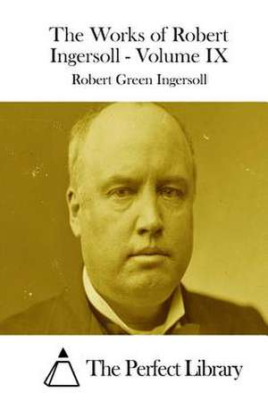 The Works of Robert Ingersoll - Volume IX de Robert Green Ingersoll