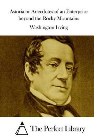 Astoria or Anecdotes of an Enterprise Beyond the Rocky Mountains de Washington Irving