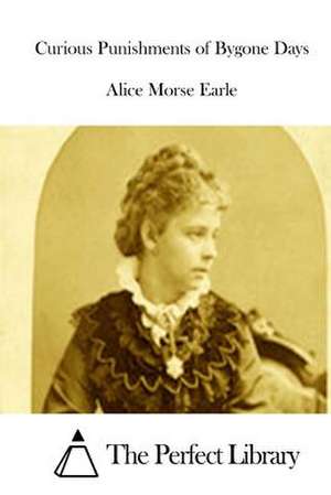 Curious Punishments of Bygone Days de Alice Morse Earle