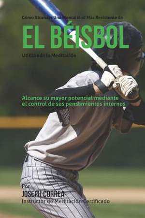 Como Alcanzar Una Mentalidad Mas Resistente En El Beisbol Utilizando La Meditacion de Correa (Instructor Certificado En Medita