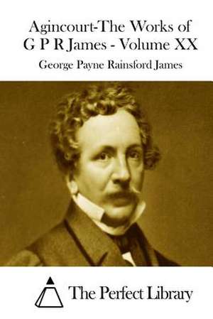 Agincourt-The Works of G P R James - Volume XX de George Payne Rainsford James