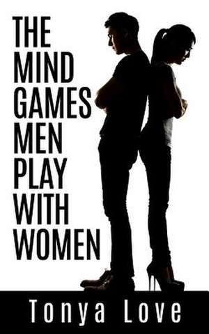 The Mind Games Men Play with Women de Tonya Love