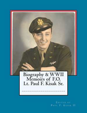 Biography & WWII Memoirs of Lt. Paul F. Kisak Sr. de Paul F. Kisak II