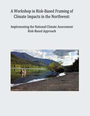 A Workshop in Risk-Based Framing of Climate Impacts in the Northwest de Program, U. S. Global Change Research