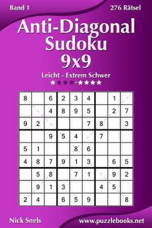 Anti-Diagonal-Sudoku 9x9 - Leicht Bis Extrem Schwer - Band 1 - 276 Ratsel de Nick Snels