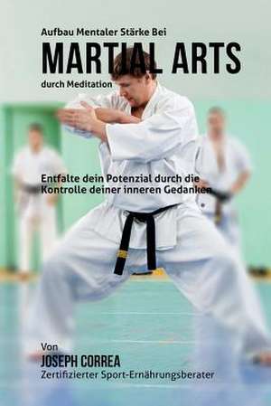 Aufbau Mentaler Starke Bei Martial Arts Durch Meditation de Correa (Zertifizierter Meditationslehrer