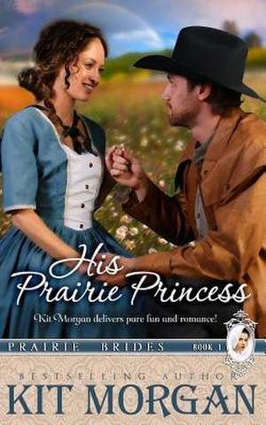 His Prairie Princess (Prairie Brides, Book One) de Kit Morgan