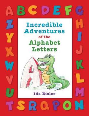 Incredible Adventures of the Alphabet Letters de Ida Eisler