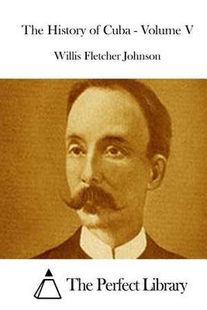 The History of Cuba - Volume V de Willis Fletcher Johnson