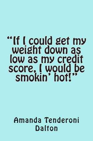 If I Could Get My Weight Down as Low as My Credit Score, I Would Be Smokin' Hot! de Amanda Blaine Dalton