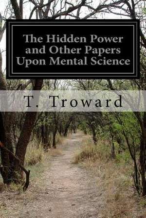 The Hidden Power and Other Papers Upon Mental Science de T. Troward