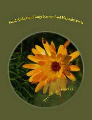 Food Addiction Binge Eating and Hypoglycemia de MR Tony Clearwater