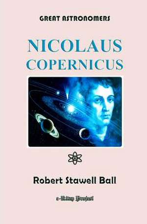 Great Astronomers (Nicolaus Copernicus) de Robert Stawell Ball