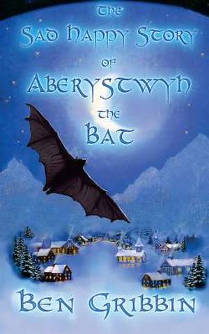 The Sad Happy Story of Aberystwyth the Bat de Ben Gribbin