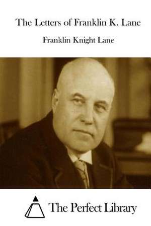 The Letters of Franklin K. Lane de Franklin Knight Lane