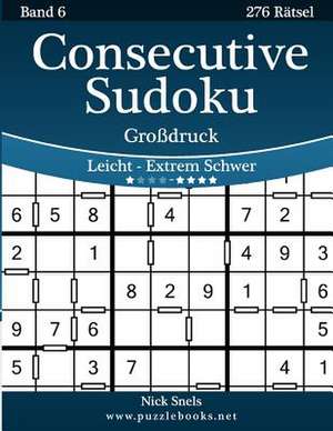 Consecutive Sudoku Grodruck - Leicht Bis Extrem Schwer - Band 6 - 276 Ratsel de Nick Snels