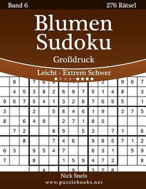 Blumen Sudoku Grodruck - Leicht Bis Extrem Schwer - Band 6 - 276 Ratsel de Nick Snels