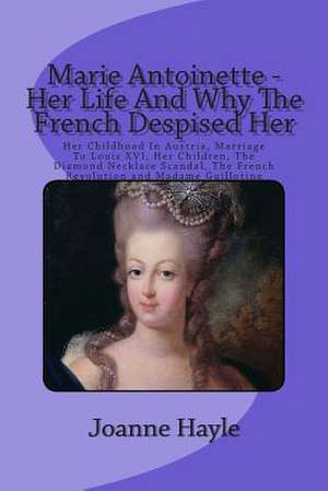 Marie Antoinette - Her Life and Why the French Despised Her de Joanne Hayle