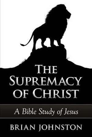 The Supremacy of Christ - A Bible Study of Jesus de Brian Johnston