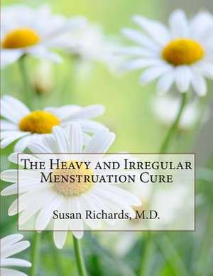 The Heavy and Irregular Menstruation Cure de Susan Richards M. D.