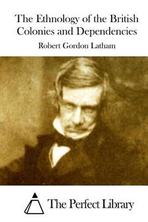 The Ethnology of the British Colonies and Dependencies de Robert Gordon Latham