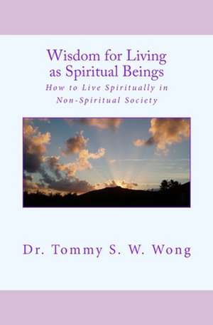 Wisdom for Living as Spiritual Beings de Dr Tommy S. W. Wong