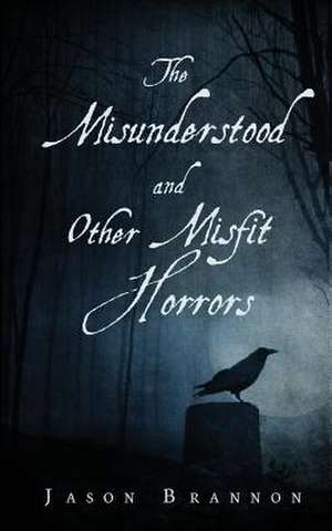 The Misunderstood and Other Misfit Horrors de Jason Brannon