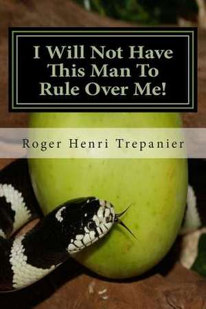 I Will Not Have This Man to Rule Over Me! de Roger Henri Trepanier