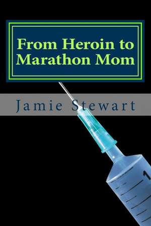 From Heroin to Marathon Mom de Jamie N. Stewart