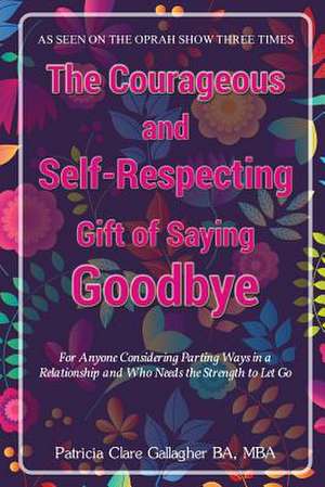 The Courageous and Self - Respecting Gift of Saying Goodbye de Patricia Clare Gallagher