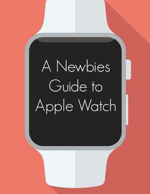 A Newbies Guide to Apple Watch de Minute Help Guides