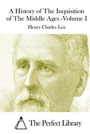 A History of the Inquisition of the Middle Ages -Volume I de Henry Charles Lea