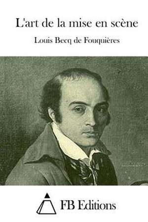 L'Art de La Mise En Scene de Louis Becq De Fouquieres