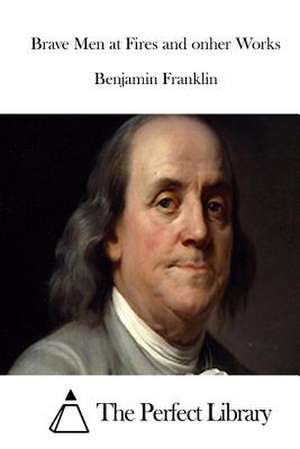 Brave Men at Fires and Onher Works de Benjamin Franklin