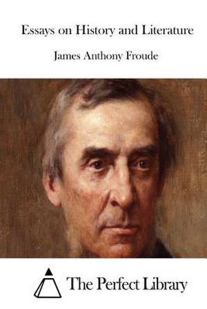 Essays on History and Literature de James Anthony Froude