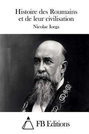 Histoire Des Roumains Et de Leur Civilisation de Nicolae Iorga