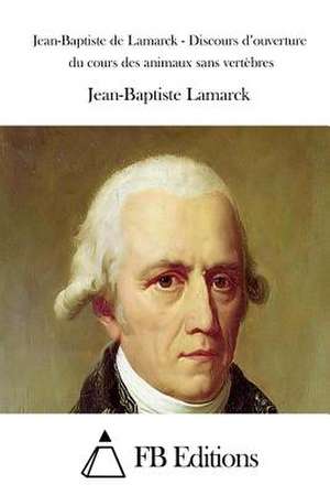 Jean-Baptiste de Lamarck - Discours D'Ouverture Du Cours Des Animaux Sans Vertebres de Jean-Baptiste Lamarck