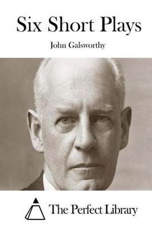 Six Short Plays de John Galsworthy