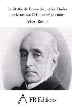 Le Mythe de Promethee Et Les Etudes Modernes Sur L'Humanite Primitive de Albert Reville