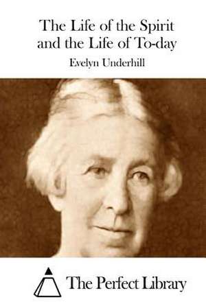 The Life of the Spirit and the Life of To-Day de Evelyn Underhill