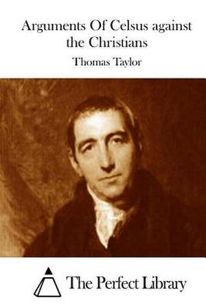 Arguments of Celsus Against the Christians de Thomas Taylor