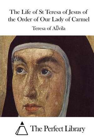 The Life of St Teresa of Jesus of the Order of Our Lady of Carmel de Teresa of Avila