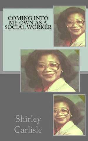 Coming Into My Own as a Social Worker de Shirley Ann Carlisle