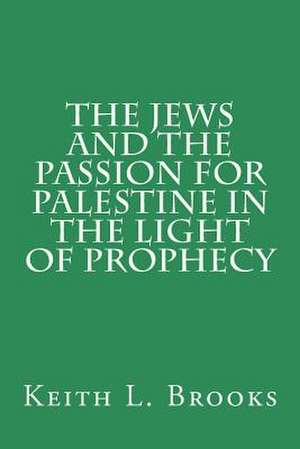 The Jews and the Passion for Palestine in the Light of Prophecy de Keith L. Brooks