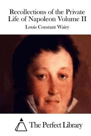 Recollections of the Private Life of Napoleon Volume II de Louis Constant Wairy