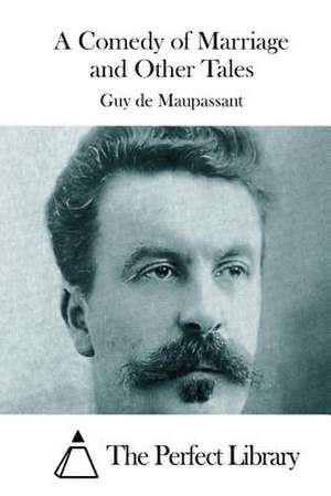 A Comedy of Marriage and Other Tales de Guy De Maupassant